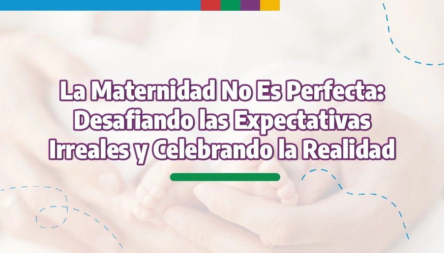 blog La Maternidad No Es Perfecta: Desafiando las Expectativas Irreales y Celebrando la Realidad