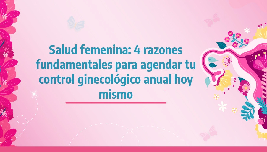 blog Salud femenina: 4 razones fundamentales para agendar tu control ginecológico anual hoy mismo